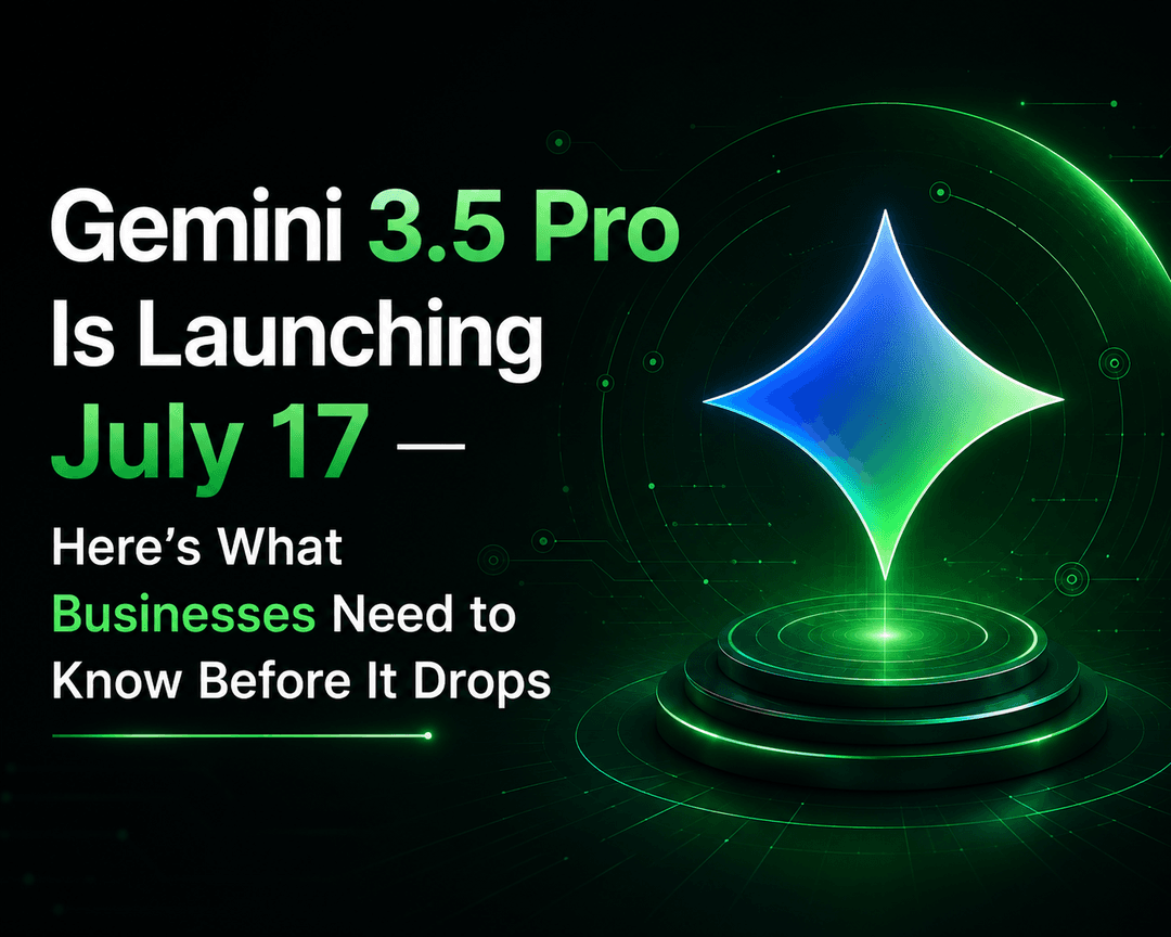 Gemini 3.5 Pro Is Launching July 17 — Here’s What Businesses Need to Know Before It Drops